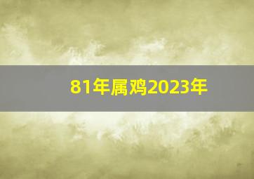 81年属鸡2023年