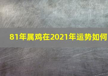 81年属鸡在2021年运势如何