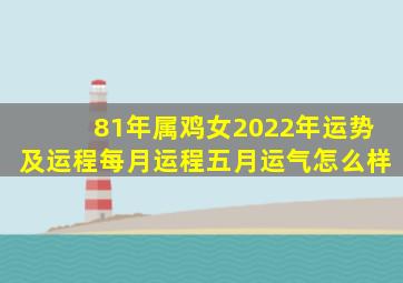 81年属鸡女2022年运势及运程每月运程五月运气怎么样