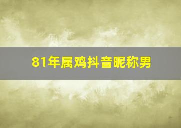 81年属鸡抖音昵称男