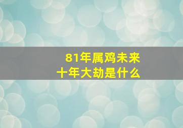 81年属鸡未来十年大劫是什么