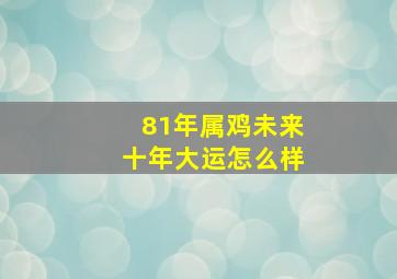 81年属鸡未来十年大运怎么样