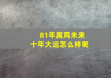 81年属鸡未来十年大运怎么样呢