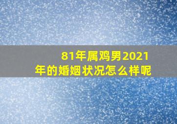 81年属鸡男2021年的婚姻状况怎么样呢