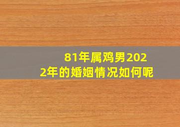 81年属鸡男2022年的婚姻情况如何呢