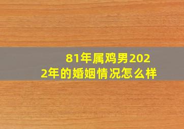 81年属鸡男2022年的婚姻情况怎么样