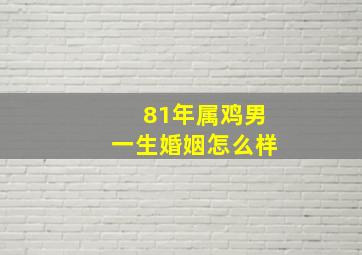 81年属鸡男一生婚姻怎么样