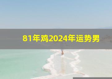 81年鸡2024年运势男