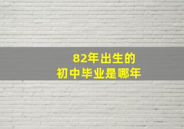 82年出生的初中毕业是哪年