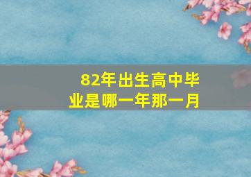 82年出生高中毕业是哪一年那一月