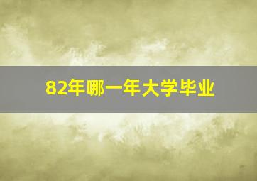 82年哪一年大学毕业