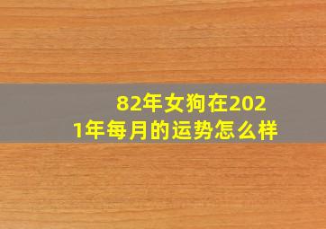 82年女狗在2021年每月的运势怎么样