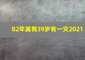 82年属狗39岁有一灾2021