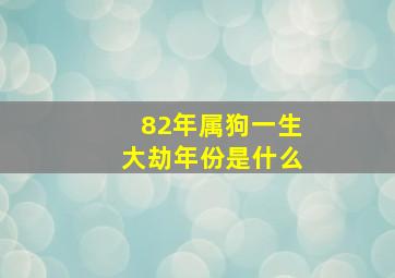 82年属狗一生大劫年份是什么