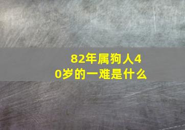 82年属狗人40岁的一难是什么