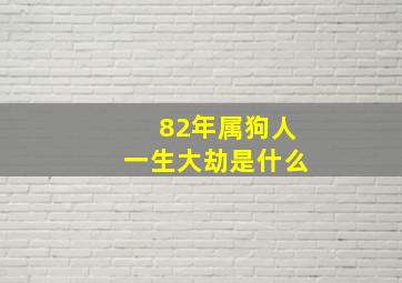 82年属狗人一生大劫是什么