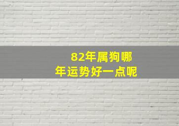 82年属狗哪年运势好一点呢