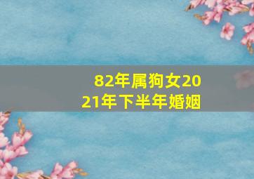 82年属狗女2021年下半年婚姻