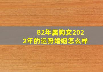 82年属狗女2022年的运势婚姻怎么样