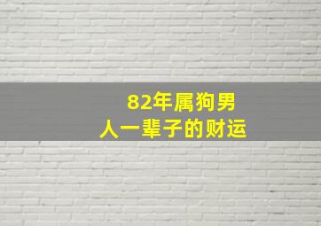 82年属狗男人一辈子的财运