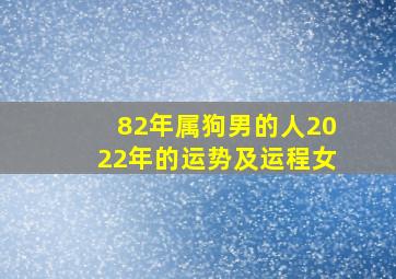 82年属狗男的人2022年的运势及运程女