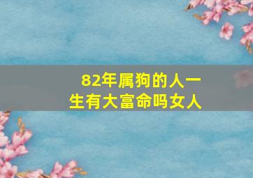 82年属狗的人一生有大富命吗女人