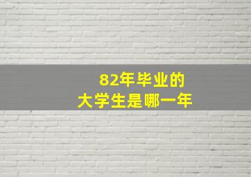 82年毕业的大学生是哪一年