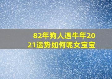 82年狗人遇牛年2021运势如何呢女宝宝