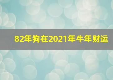 82年狗在2021年牛年财运