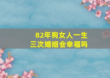 82年狗女人一生三次婚姻会幸福吗