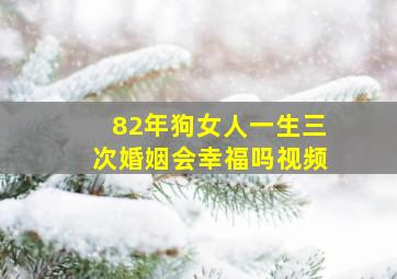 82年狗女人一生三次婚姻会幸福吗视频