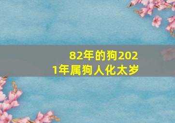 82年的狗2021年属狗人化太岁