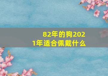 82年的狗2021年适合佩戴什么