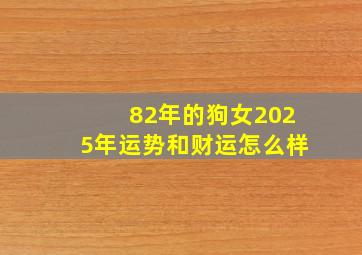 82年的狗女2025年运势和财运怎么样