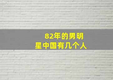 82年的男明星中国有几个人