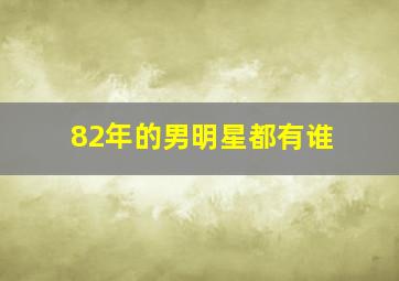 82年的男明星都有谁