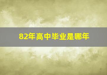 82年高中毕业是哪年