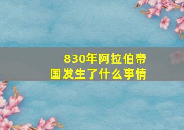 830年阿拉伯帝国发生了什么事情