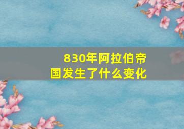 830年阿拉伯帝国发生了什么变化