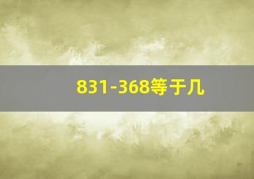 831-368等于几