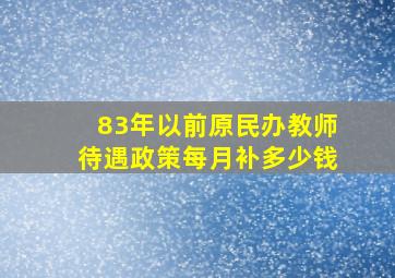 83年以前原民办教师待遇政策每月补多少钱