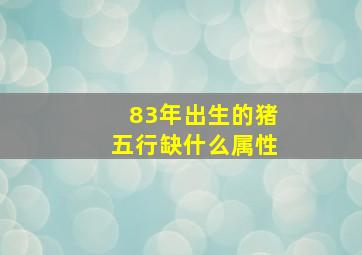 83年出生的猪五行缺什么属性