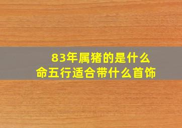 83年属猪的是什么命五行适合带什么首饰