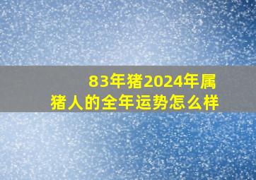 83年猪2024年属猪人的全年运势怎么样