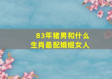 83年猪男和什么生肖最配婚姻女人