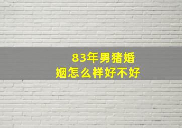 83年男猪婚姻怎么样好不好