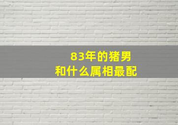 83年的猪男和什么属相最配