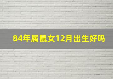 84年属鼠女12月出生好吗