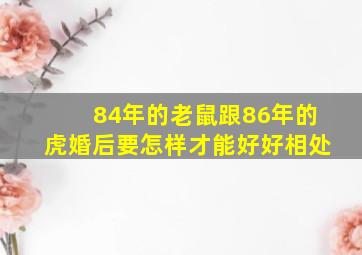 84年的老鼠跟86年的虎婚后要怎样才能好好相处