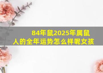 84年鼠2025年属鼠人的全年运势怎么样呢女孩